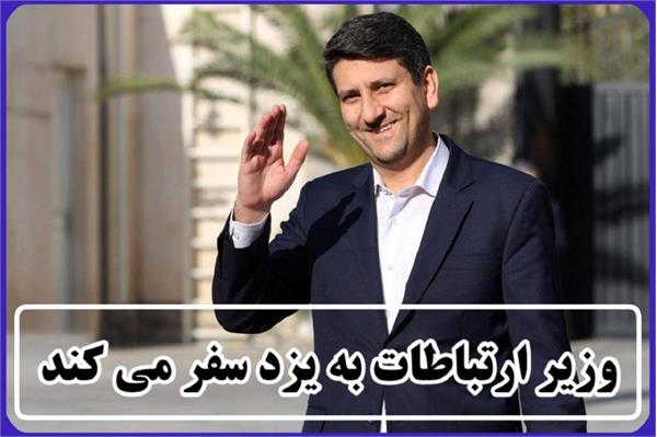 وزیر ارتباطات به یزد سفر می کند