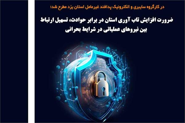 ضرورت افزایش تاب آوری استان در برابر حوادث، تسهیل ارتباط بین نیروهای عملیاتی در شرایط بحرانی